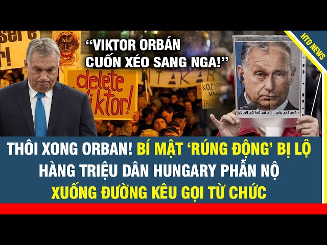 Thôi xong Orban! bí mật rúng động bị lộ, hàng triệu dân Hungary phẫn nộ xuống đường kêu gọi từ chức