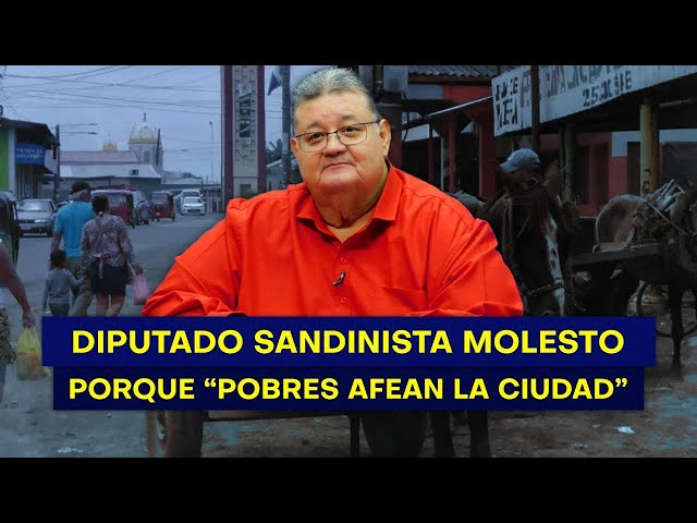 Diputado sandinista molesto porque "los pobres afean la ciudad"