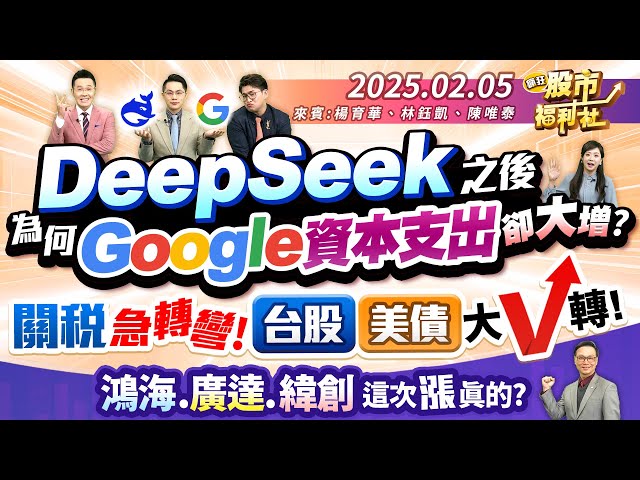 DeepSeek之後 為何Google資本支出卻大增?關稅急轉彎!台股.美債大V轉!鴻海.廣達.緯創 這次漲真的?║楊育華、林鈺凱、陳唯泰║2025.2.5