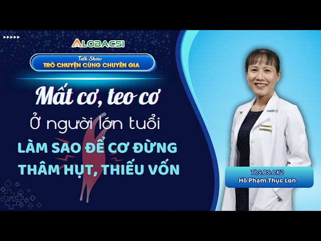 Mất cơ, teo cơ người lớn tuổi: Làm sao để cơ đừng thâm hụt, thiếu vốn? | ThS.BS.CK2 Hồ Phạm Thục Lan