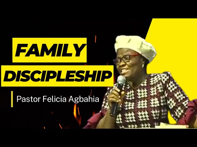 Family Discipleship By Pastor Felicia Agbahia