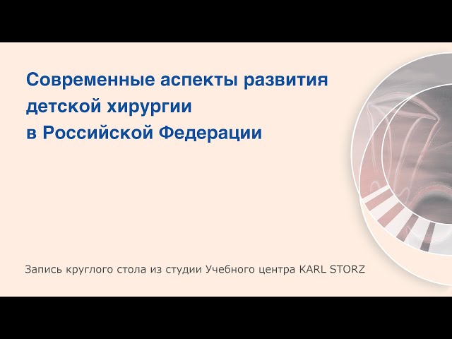 Современные аспекты развития детской хирургии в Российской Федерации. «Детская хирургия KARL STORZ»