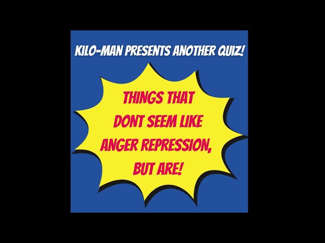 KILO-MAN’S ANGER REPRESSION QUIZ