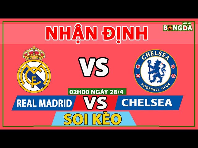 Nhận định Soi Kèo bóng đá Real Madrid vs Chelsea, 2h00 28/4, Bán kết Cúp C1 châu Âu