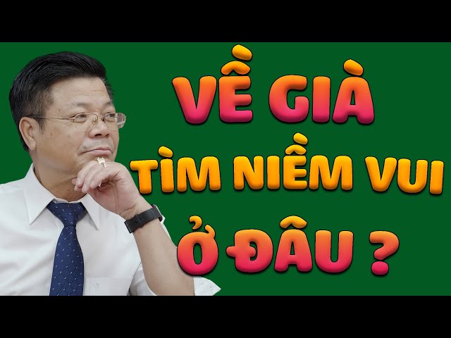 Về Già Tìm Niềm Vui Ở Đâu? | Bài Học Cuộc Sống