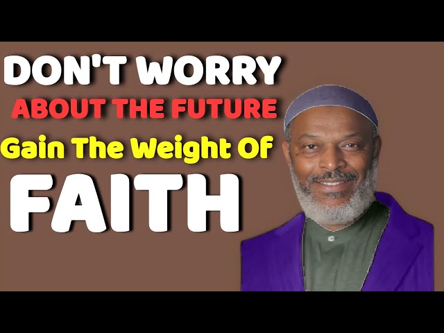 DON'T WORRY ABOUT THE FUTURE | GAIN THE WEIGHT OF FAITH | NADEEM ALI