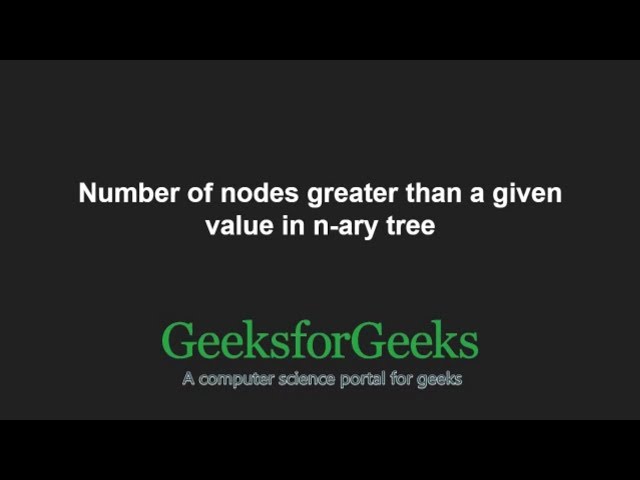 Number of nodes greater than a given value in n-ary tree | GeeksforGeeks