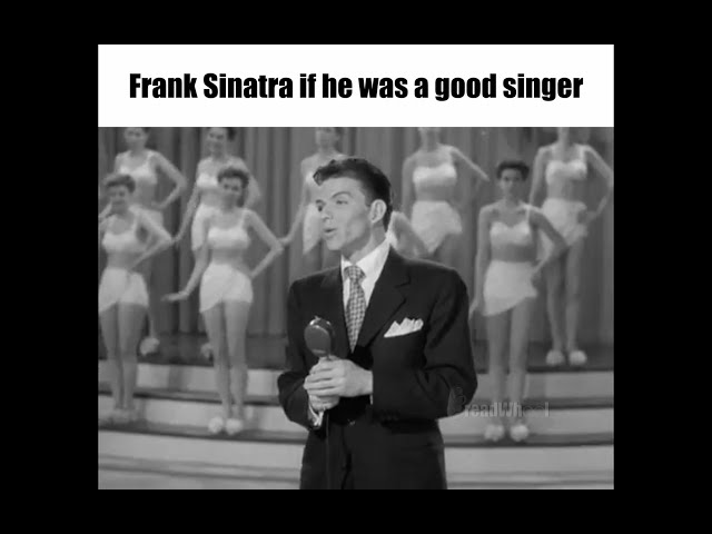 Frank Sinatra if he was a good singer