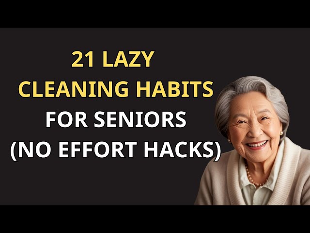 21 Lazy Cleaning Habits for Seniors: Keep Your Home Clean and Tidy with Minimal Effort