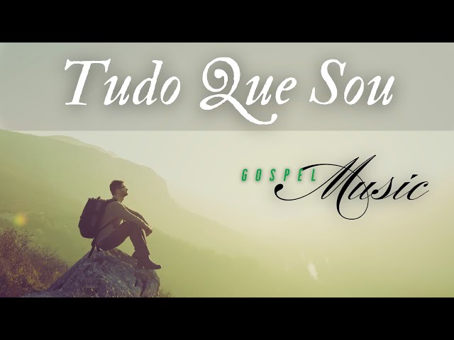 Tudo Que Sou, Música Gospel, Louvor, Hino de Adoração ao Senhor, Gospel Music