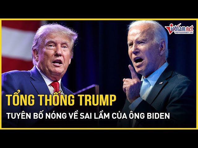 Tổng thống Trump tuyên bố nóng về sai lầm của ông Biden | Báo VietNamNet