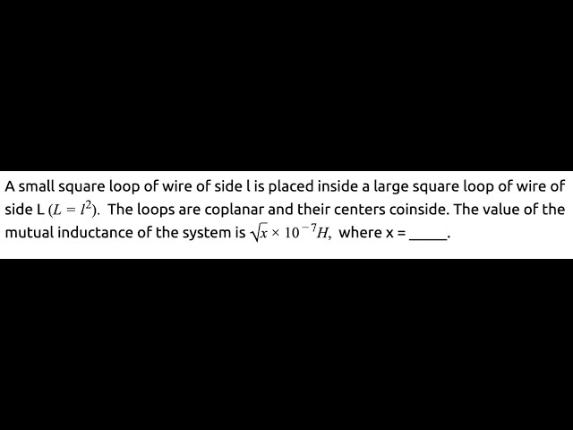 A small square loop of wire of side l is placed inside a large square loop of wire of side L