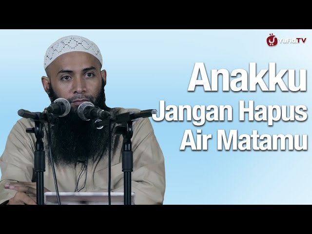 Kajian Menyentuh Hati: Anakku Jangan Hapus Air Matamu - Ustadz Dr Syafiq Riza Basalamah