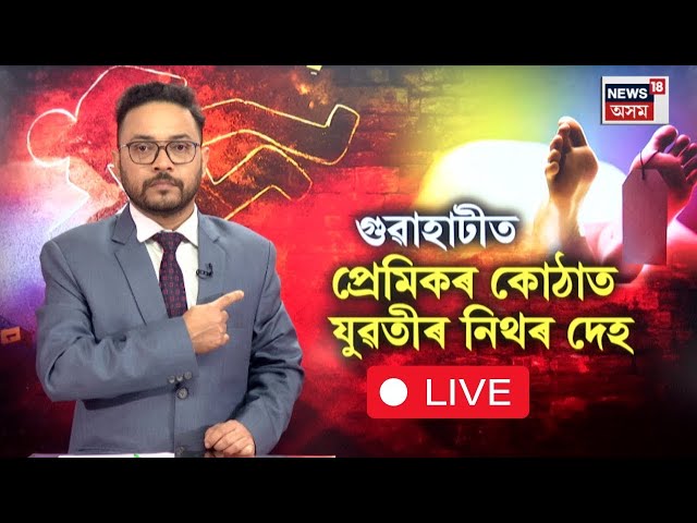 Live | Guwahati News | গুৱাহাটীত ভয়ংকৰ ঘটনা | প্ৰেমিকৰ কোঠাত উদ্ধাৰ প্ৰেমিকাৰ নিঠৰ দেহ । N18L