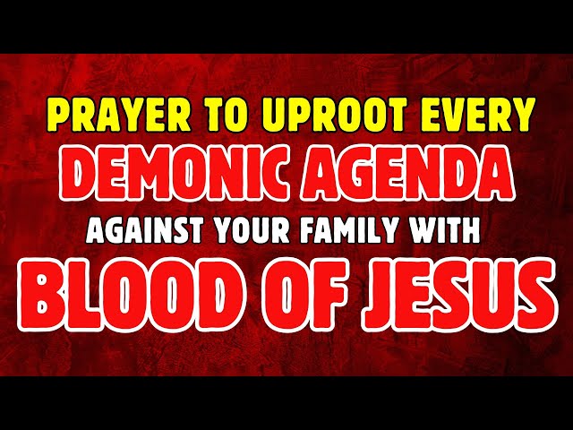 Powerful Prayer to Uproot Every Demonic Agenda Against Your Family with the Blood of Jesus