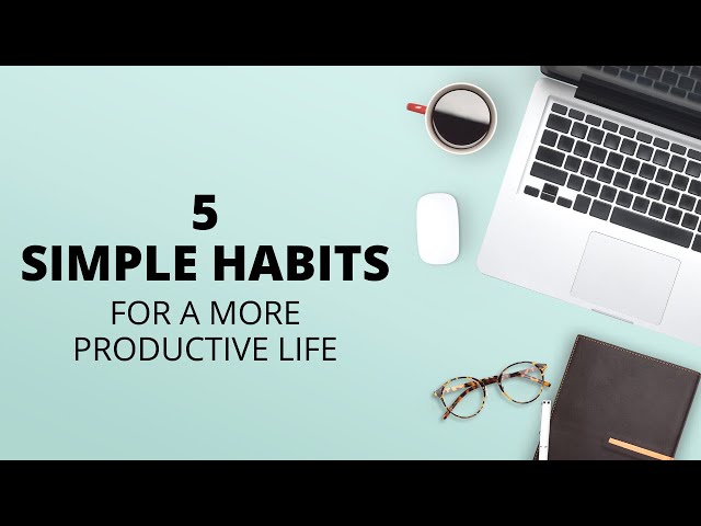 5 simple habits for a more productive life