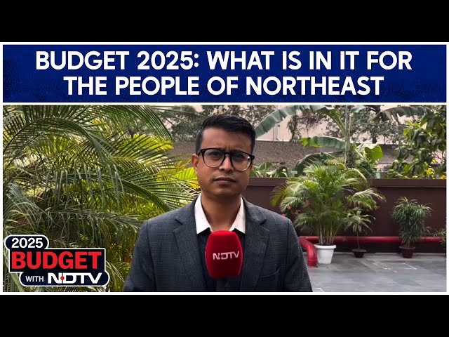 Budget 2025 Highlights : What Is In It For The People Of Northeast