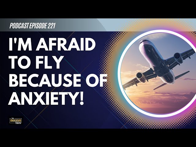 I'M AFRAID TO FLY BECAUSE OF MY ANXIETY! (Podcast Ep 221)