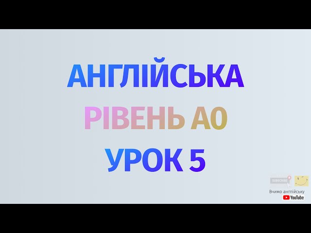 Англійська по рівнях - A0 Starter. Починаємо вчити англійську. Урок 5