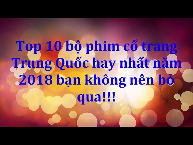 Top 10 bộ phim cổ trang mà bạn không nên bỏ qua trong năm 2018 này