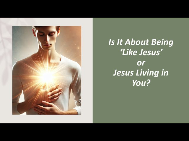 Is It About Being ‘Like Jesus’ or Jesus Living in You? | Christ Centered Life | Christian Advice