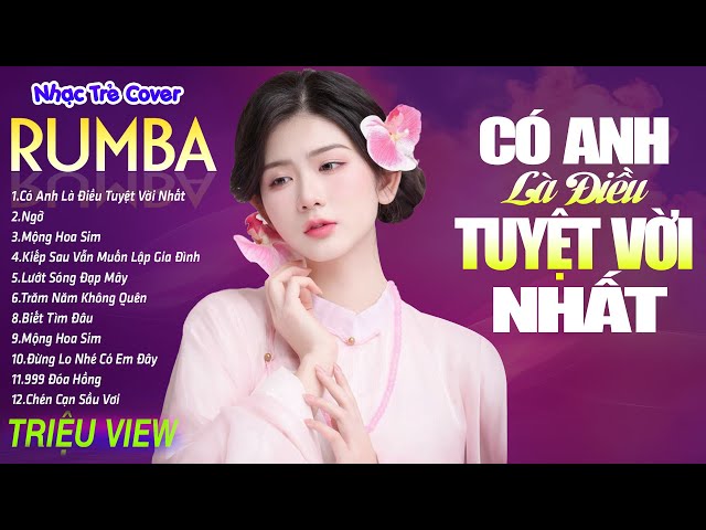 CÓ ANH LÀ ĐIỀU TUYỆT VỜI NHẤT - LK Nhạc Trẻ Rumba 8x 9x Hót TikTok - ALBUM RUMBA XUẤT SẮC NHẤT