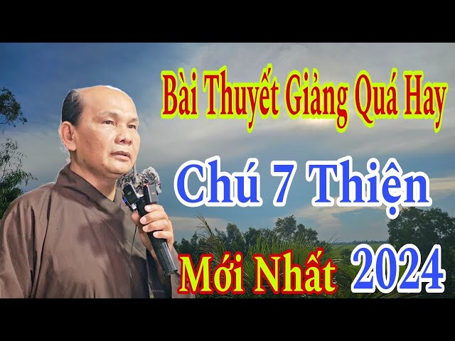 Bài Thuyết Giảng Quá Hay :Chú 7 Thiện.Mới Nhất