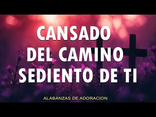 Musica Cristiana Que Dan Fuerzas Cuando Mas Debil Estas - Adoración A Dios - "Cansado del Camino"