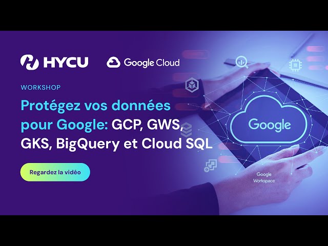 Workshop HYCU : Protégez vos données pour Google: GCP, GWS, GKS, BigQuery et Cloud SQL