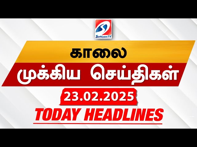 Today's Headlines| 23 FEB 2025 | Morning Headlines | Update News | Latest Headlines  | Sathiyam TV