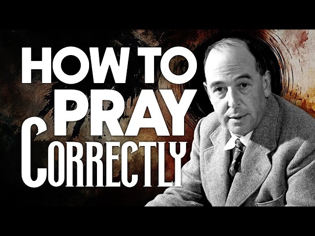 How to Pray Correctly - C.S. Lewis’s Spiritual Insights