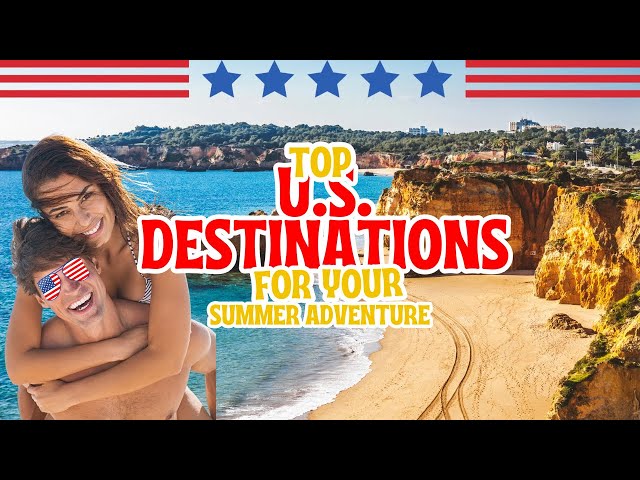 Top U.S. Destinations For Your Summer Adventure 2024