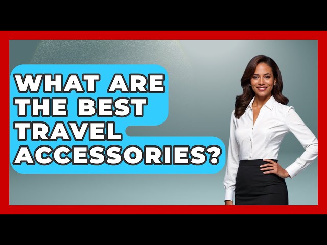 What Are The Best Travel Accessories? - Pocket Friendly Adventures