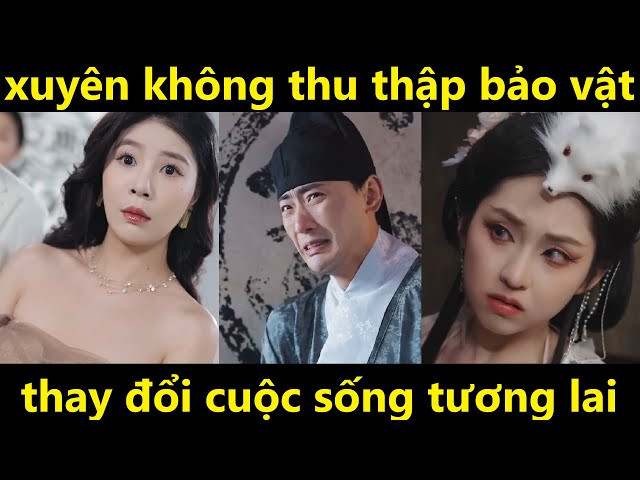 Xuyên không thu thập bảo vật, thay đổi cuộc sống tương lai