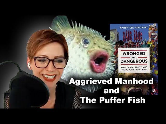 Aggrieved Manhood and The Puffer Fish with Karen Lee Ashcraft