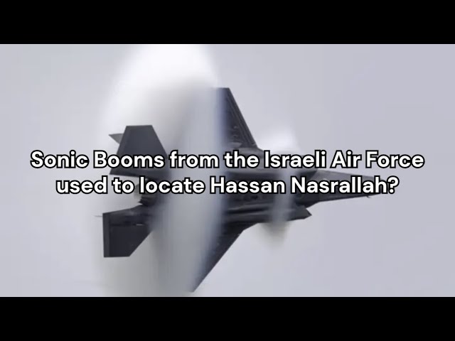 Sonic Booms from the Israeli Air Force used to locate Hassan Nasrallah?