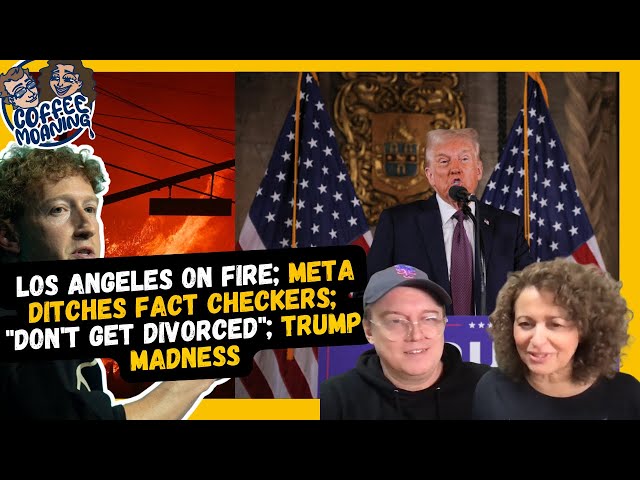 COFFEE MOANING Los Angeles on FIRE; META Ditches Fact Checkers; "Don't Get Divorced"; Trump MADNESS