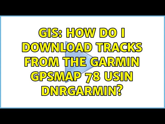 GIS: How do I download tracks from the GARMIN GPSMAP 78 usin DNRGarmin?