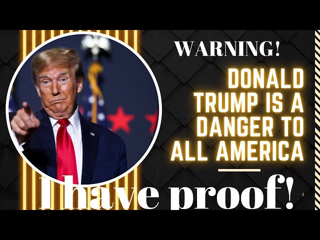 WARNING! I have proof Trump is dangerous!