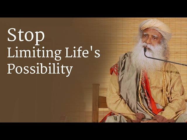 Stop Limiting Life's Possibility - Sadhguru