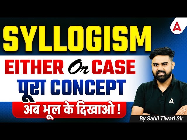 SYLLOGISM | EITHER Or CASE | पूरा CONCEPT | अब भूल के दिखाओ ! By Sahil Tiwari Sir