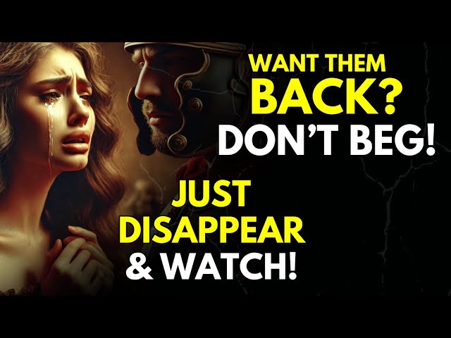 Want Them Back Don’t Beg… Just Disappear & Watch! ~Stoicism