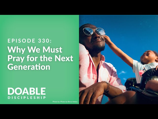 Episode 330: Why We Must Pray For The Next Generation