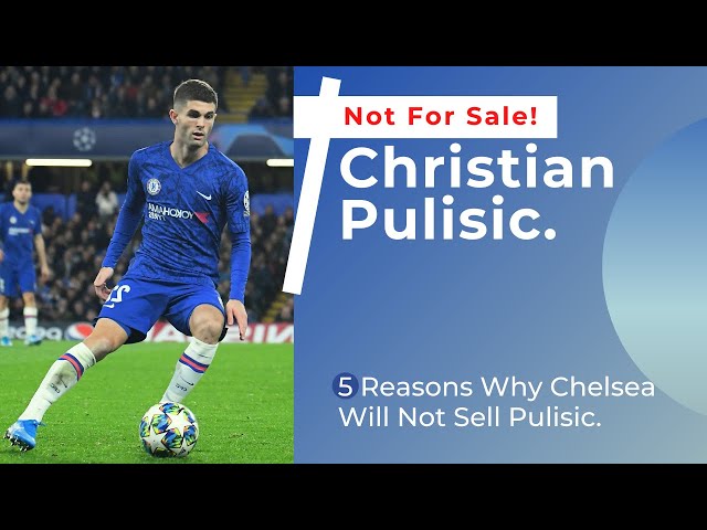 5 reasons why Chelsea will not sell Christian Pulisic.