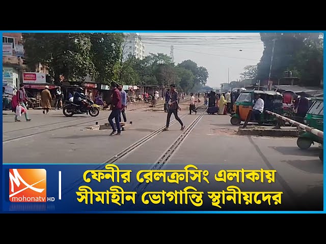 ফেনীর রেলক্রসিং এলাকায় সীমাহীন ভোগান্তি স্থানীয়দের | Mohona TV