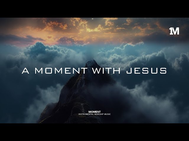 A MOMENT WITH JESUS - Instrumental Worship Music + Soaking worship music