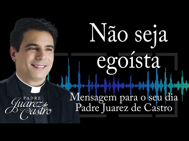 MENSAGEM - Não seja egoísta - Padre Juarez de Castro