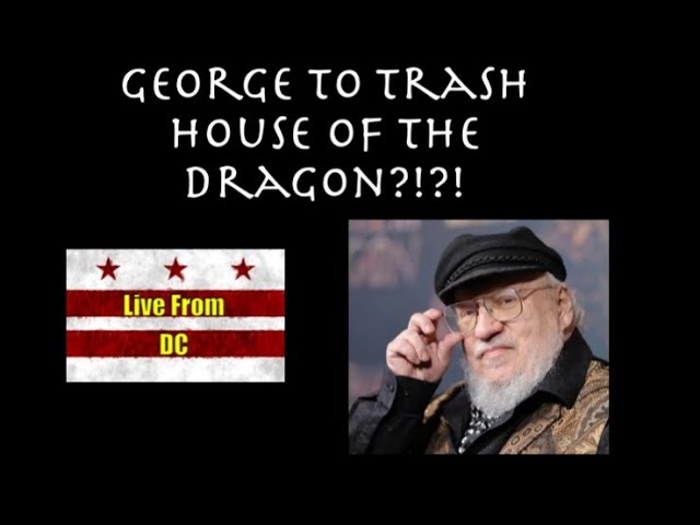 Live From DC: Is George About to Trash House of the Dragon?!?!