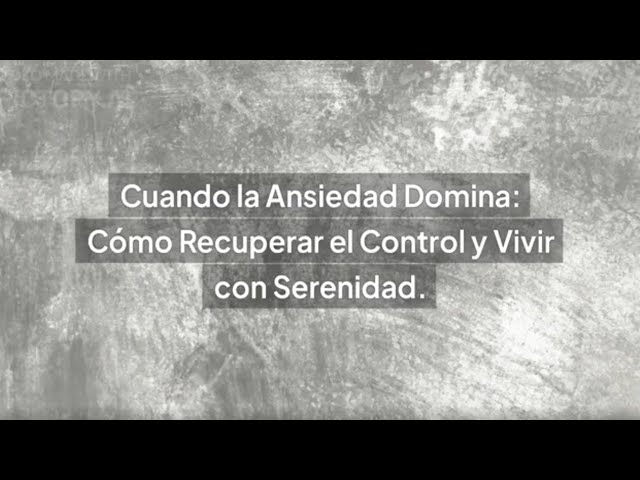 Cuando la Ansiedad Domina: Cómo recuperar el control y vivir con serenidad