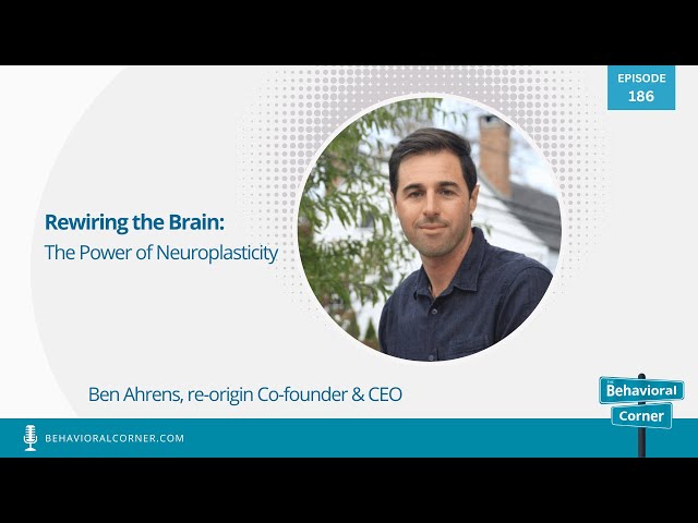 Rewiring the Brain: The Power of Neuroplasticity | Ben Ahrens | The Behavioral Corner Podcast Ep 186